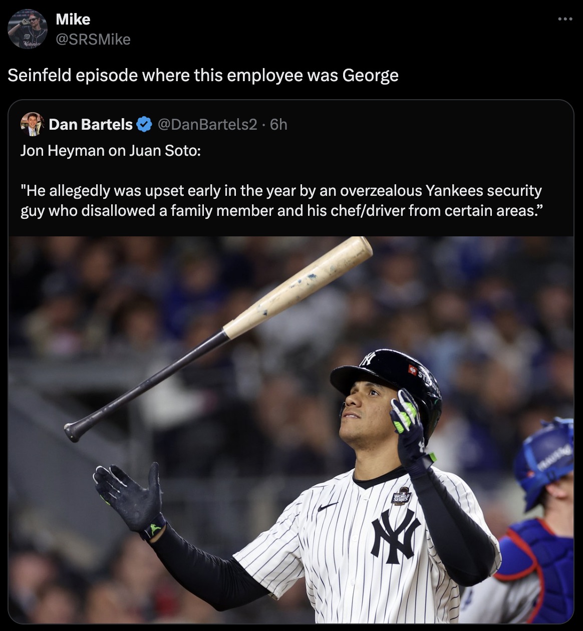 Juan Soto - 8 Mike Seinfeld episode where this employee was George Dan Bartels .6h Jon Heyman on Juan Soto "He allegedly was upset early in the year by an overzealous Yankees security guy who disallowed a family member and his chefdriver from certain area